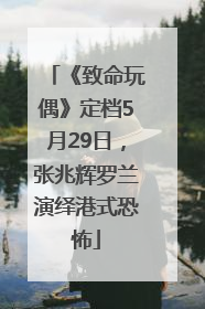 《致命玩偶》定档5月29日，张兆辉罗兰演绎港式恐怖