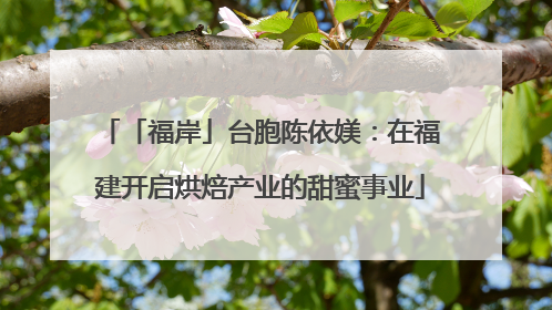 「福岸」台胞陈依媄：在福建开启烘焙产业的甜蜜事业