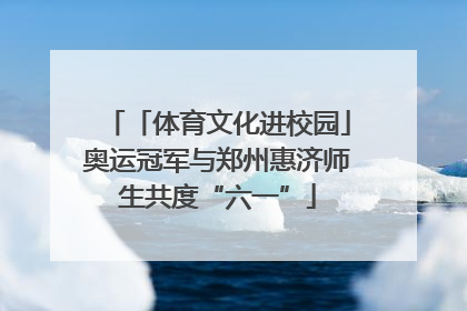 「体育文化进校园」奥运冠军与郑州惠济师生共度“六一”