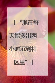 “现在每天能多出两小时沉到社区里”