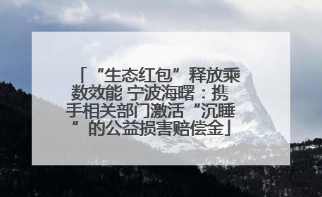 “生态红包”释放乘数效能 宁波海曙：携手相关部门激活“沉睡”的公益损害赔偿金