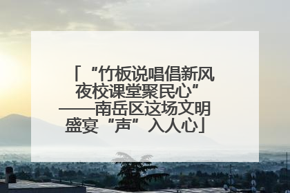 “竹板说唱倡新风 夜校课堂聚民心”——南岳区这场文明盛宴“声”入人心