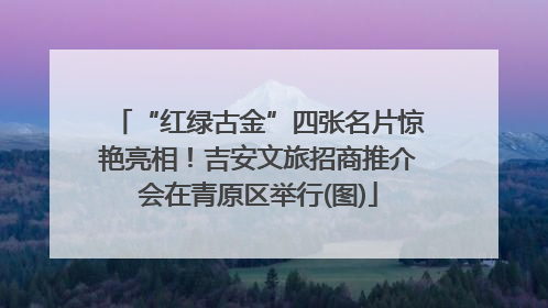 “红绿古金”四张名片惊艳亮相！吉安文旅招商推介会在青原区举行(图)