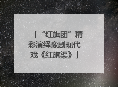 “红旗团”精彩演绎豫剧现代戏《红旗渠》