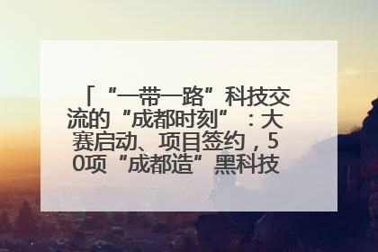 “一带一路”科技交流的“成都时刻”：大赛启动、项目签约，50项“成都造”黑科技吸引多国客商