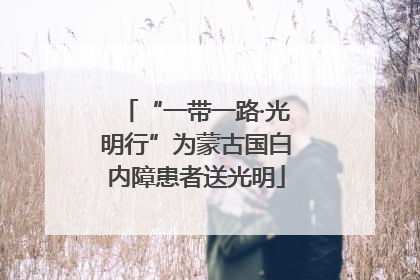 “一带一路·光明行”为蒙古国白内障患者送光明