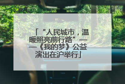 “人民城市，温暖照亮前行路”——《我的梦》公益演出在沪举行