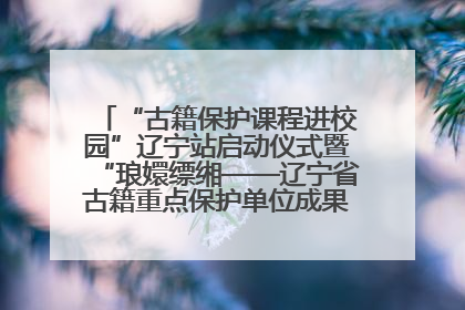 “古籍保护课程进校园”辽宁站启动仪式暨“琅嬛缥缃——辽宁省古籍重点保护单位成果展”在辽宁大学举行