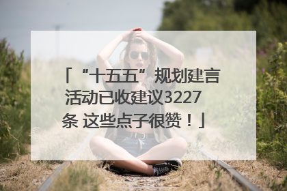 “十五五”规划建言活动已收建议3227条 这些点子很赞！