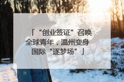 “创业签证”召唤全球青年，温州变身国际“逐梦场”