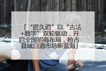 “匠久道”以“古法+数字”双轮驱动，开启全国招商布局，抢占县域白酒市场新蓝海