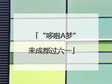 “哆啦A梦”来成都过六一