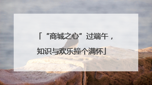 “商城之心”过端午，知识与欢乐撞个满怀