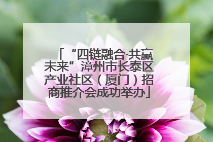 “四链融合·共赢未来”漳州市长泰区产业社区（厦门）招商推介会成功举办