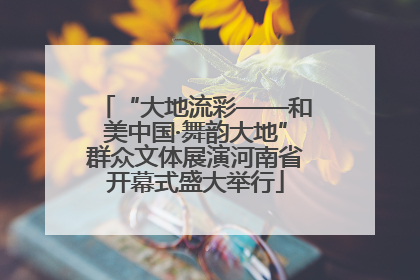 “大地流彩——和美中国·舞韵大地”群众文体展演河南省开幕式盛大举行