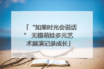 “如果时光会说话” 无锡萌娃多元艺术展演记录成长
