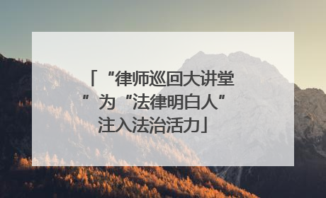 “律师巡回大讲堂”为“法律明白人”注入法治活力