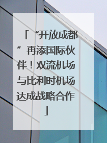 “开放成都”再添国际伙伴！双流机场与比利时机场达成战略合作