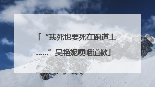 “我死也要死在跑道上……”吴艳妮哽咽道歉