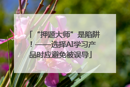 “押题大师”是陷阱！——选择AI学习产品时应避免被误导