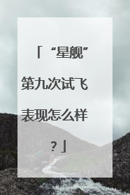 “星舰”第九次试飞表现怎么样？