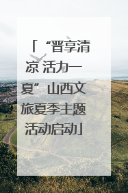 “晋享清凉 活力一夏”山西文旅夏季主题活动启动