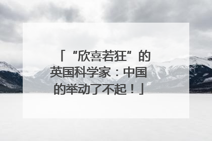 “欣喜若狂”的英国科学家：中国的举动了不起！