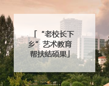 “老校长下乡”艺术教育帮扶结硕果