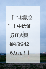 “老鼠仓”！中信证券IT人员被罚没426万元！