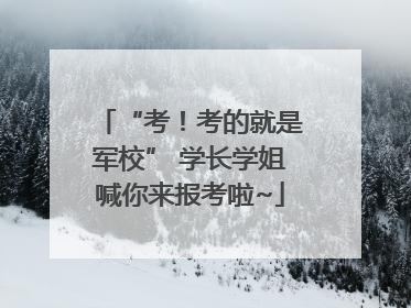“考！考的就是军校” 学长学姐喊你来报考啦~