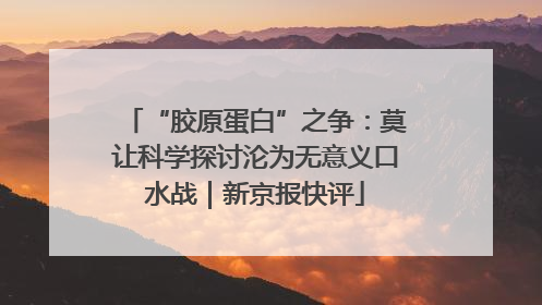 “胶原蛋白”之争：莫让科学探讨沦为无意义口水战｜新京报快评