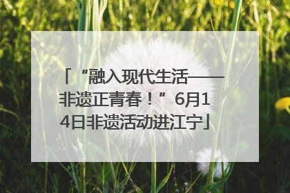 “融入现代生活——非遗正青春！”6月14日非遗活动进江宁