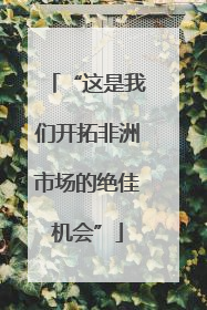 “这是我们开拓非洲市场的绝佳机会”