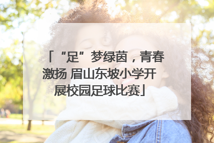 “足”梦绿茵，青春激扬 眉山东坡小学开展校园足球比赛