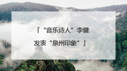 “音乐诗人”李健发表“泉州印象”