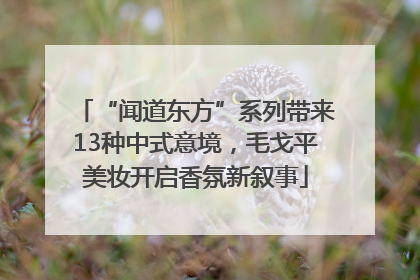 “闻道东方”系列带来13种中式意境，毛戈平美妆开启香氛新叙事