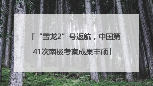 “雪龙2”号返航，中国第41次南极考察成果丰硕