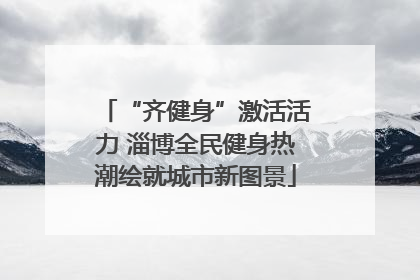 “齐健身”激活活力 淄博全民健身热潮绘就城市新图景
