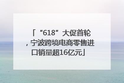 “618”大促首轮，宁波跨境电商零售进口销量超16亿元