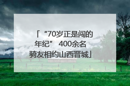“70岁正是闯的年纪” 400余名骑友相约山西晋城