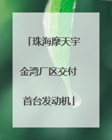 珠海摩天宇金湾厂区交付首台发动机