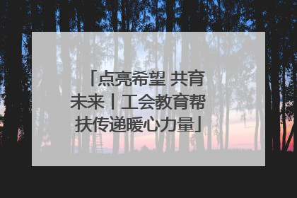 点亮希望 共育未来丨工会教育帮扶传递暖心力量