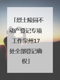 烈士陵园不动产登记专项工作泉州17处全部登记确权