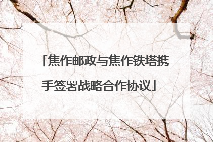 焦作邮政与焦作铁塔携手签署战略合作协议