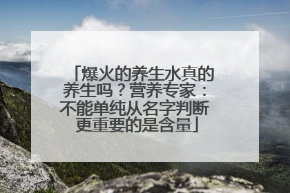 爆火的养生水真的养生吗？营养专家：不能单纯从名字判断 更重要的是含量
