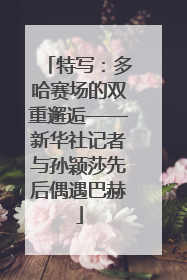 特写：多哈赛场的双重邂逅——新华社记者与孙颖莎先后偶遇巴赫