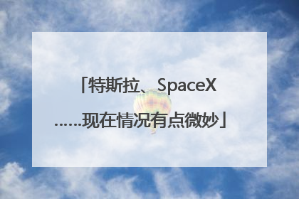 特斯拉、SpaceX……现在情况有点微妙