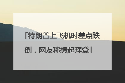 特朗普上飞机时差点跌倒，网友称想起拜登