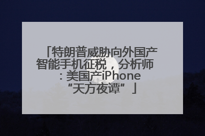 特朗普威胁向外国产智能手机征税，分析师：美国产iPhone“天方夜谭”