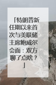 特朗普新任期以来首次与美联储主席鲍威尔会面：双方聊了点啥？